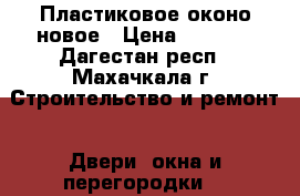 Пластиковое оконо новое › Цена ­ 4 500 - Дагестан респ., Махачкала г. Строительство и ремонт » Двери, окна и перегородки   